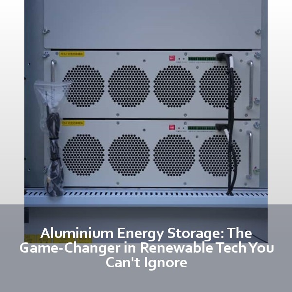 Aluminium Energy Storage: The Game-Changer in Renewable Tech You Can't Ignore