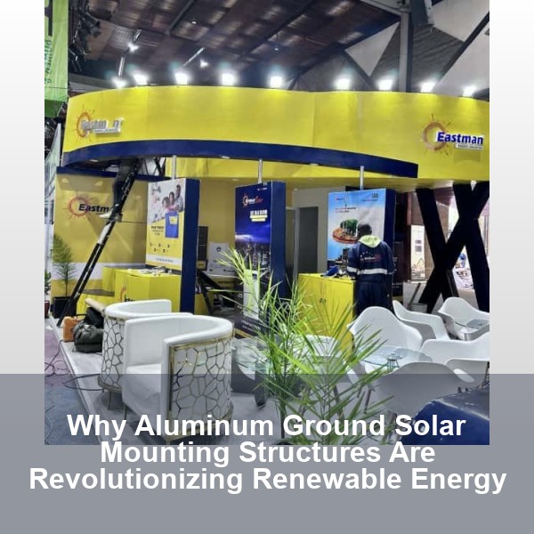 Why Aluminum Ground Solar Mounting Structures Are Revolutionizing Renewable Energy
