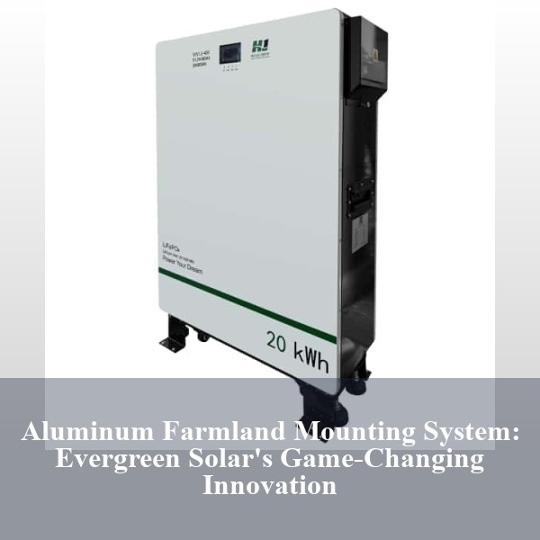 Aluminum Farmland Mounting System: Evergreen Solar's Game-Changing Innovation
