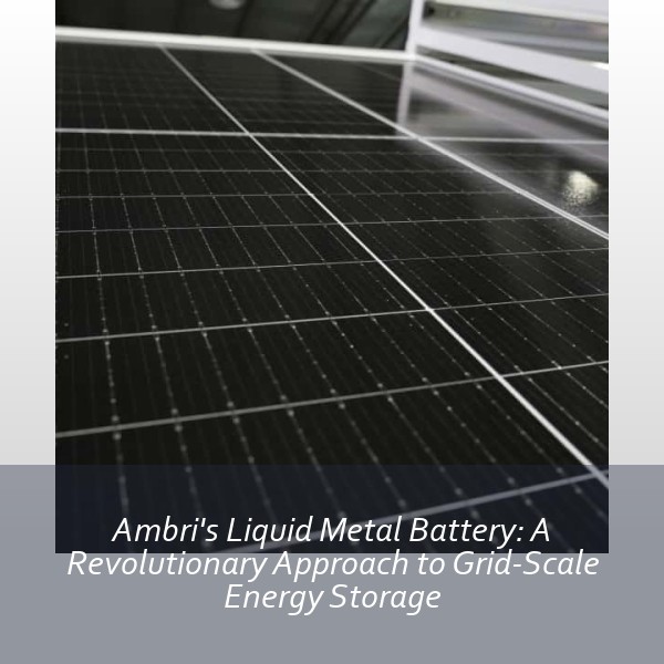 Ambri's Liquid Metal Battery: A Revolutionary Approach to Grid-Scale Energy Storage