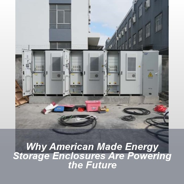 Why American Made Energy Storage Enclosures Are Powering the Future