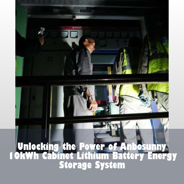 Unlocking the Power of Anbosunny 10kWh Cabinet Lithium Battery Energy Storage System