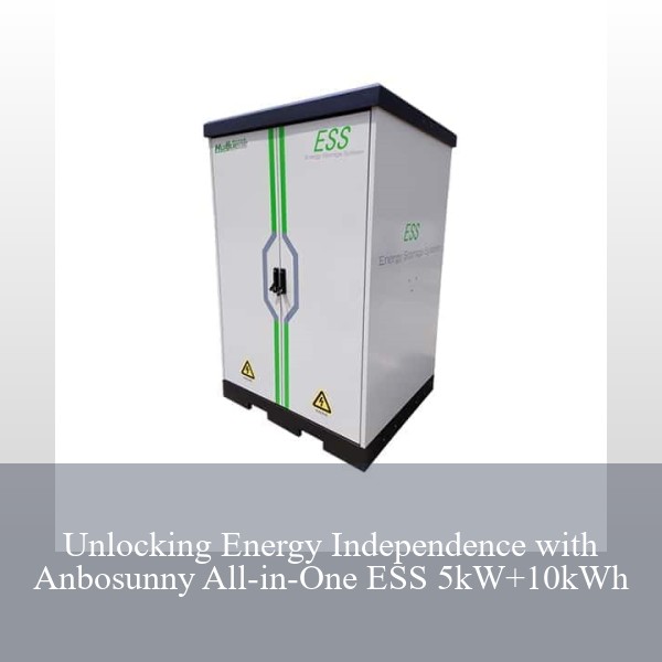 Unlocking Energy Independence with Anbosunny All-in-One ESS 5kW+10kWh