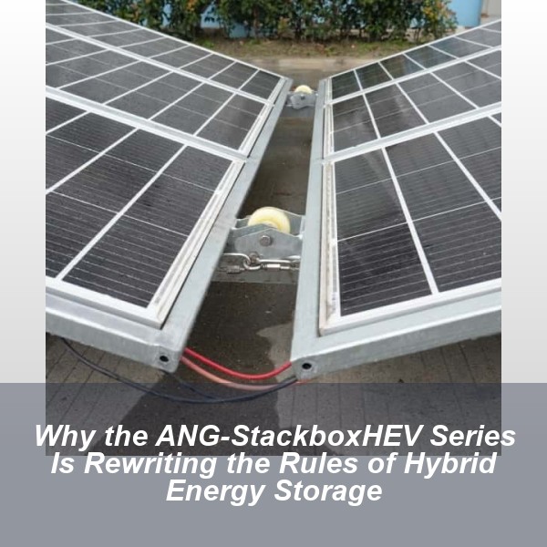 Why the ANG-StackboxHEV Series Is Rewriting the Rules of Hybrid Energy Storage
