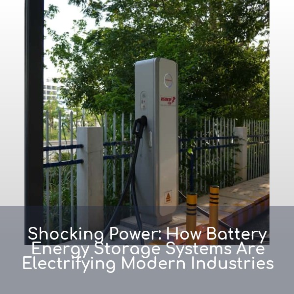 Shocking Power: How Battery Energy Storage Systems Are Electrifying Modern Industries