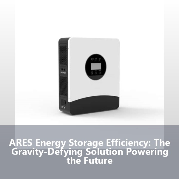 ARES Energy Storage Efficiency: The Gravity-Defying Solution Powering the Future