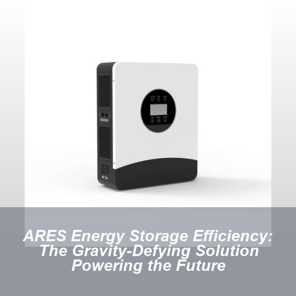 ARES Energy Storage Efficiency: The Gravity-Defying Solution Powering the Future