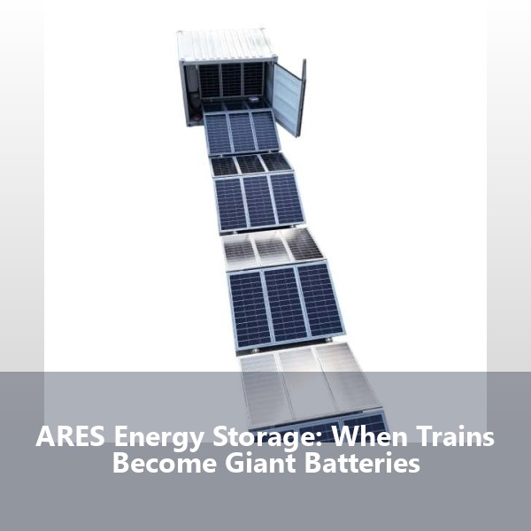 ARES Energy Storage: When Trains Become Giant Batteries