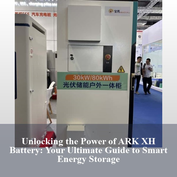 Unlocking the Power of ARK XH Battery: Your Ultimate Guide to Smart Energy Storage