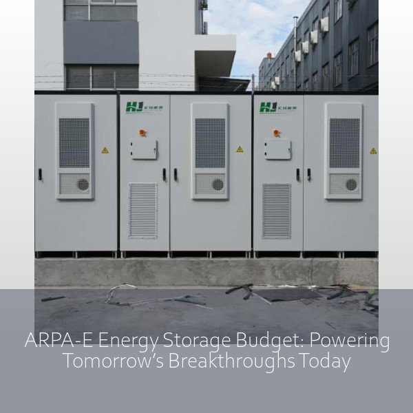 ARPA-E Energy Storage Budget: Powering Tomorrow’s Breakthroughs Today