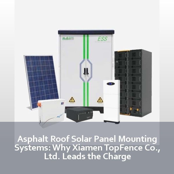Asphalt Roof Solar Panel Mounting Systems: Why Xiamen TopFence Co., Ltd. Leads the Charge