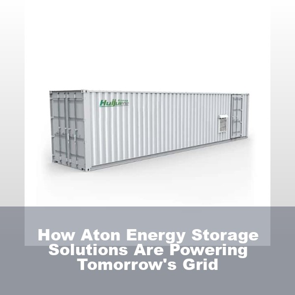 How Aton Energy Storage Solutions Are Powering Tomorrow's Grid