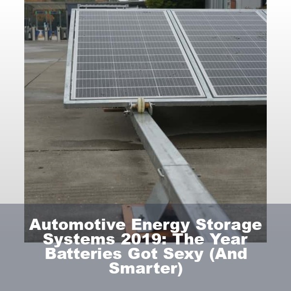 Automotive Energy Storage Systems 2019: The Year Batteries Got Sexy (And Smarter)