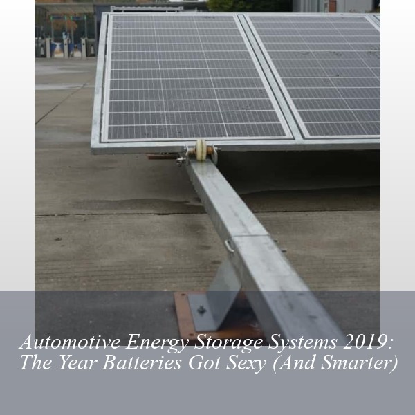 Automotive Energy Storage Systems 2019: The Year Batteries Got Sexy (And Smarter)