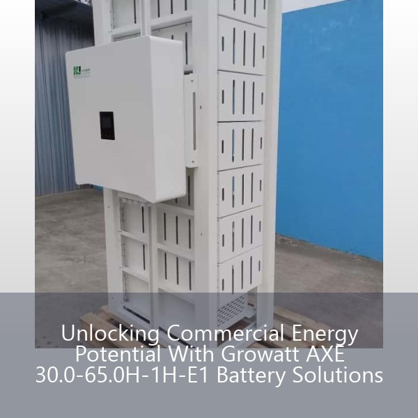 Unlocking Commercial Energy Potential With Growatt AXE 30.0-65.0H-1H-E1 Battery Solutions