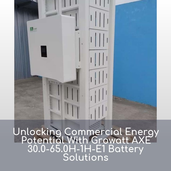Unlocking Commercial Energy Potential With Growatt AXE 30.0-65.0H-1H-E1 Battery Solutions