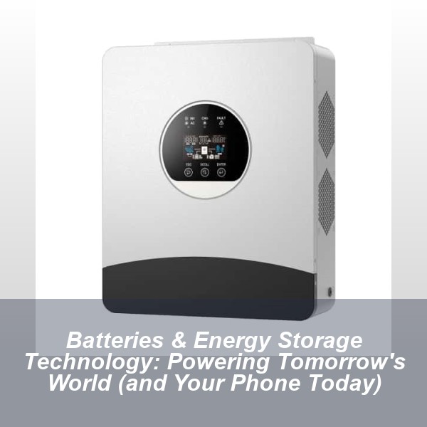 Batteries & Energy Storage Technology: Powering Tomorrow's World (and Your Phone Today)