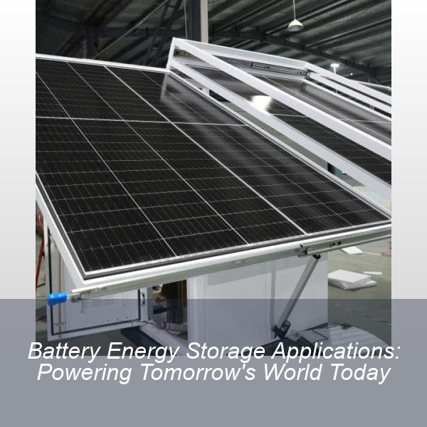 Battery Energy Storage Applications: Powering Tomorrow's World Today