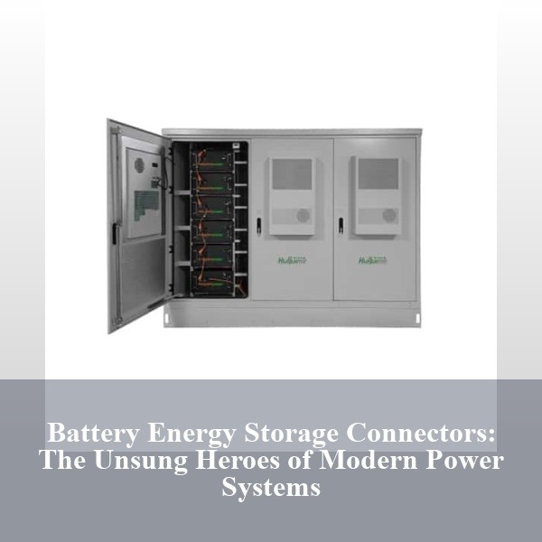 Battery Energy Storage Connectors: The Unsung Heroes of Modern Power Systems