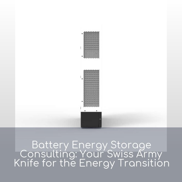 Battery Energy Storage Consulting: Your Swiss Army Knife for the Energy Transition