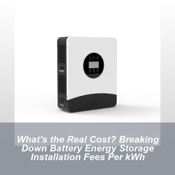 What's the Real Cost? Breaking Down Battery Energy Storage Installation Fees Per kWh