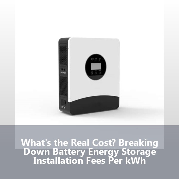 What's the Real Cost? Breaking Down Battery Energy Storage Installation Fees Per kWh