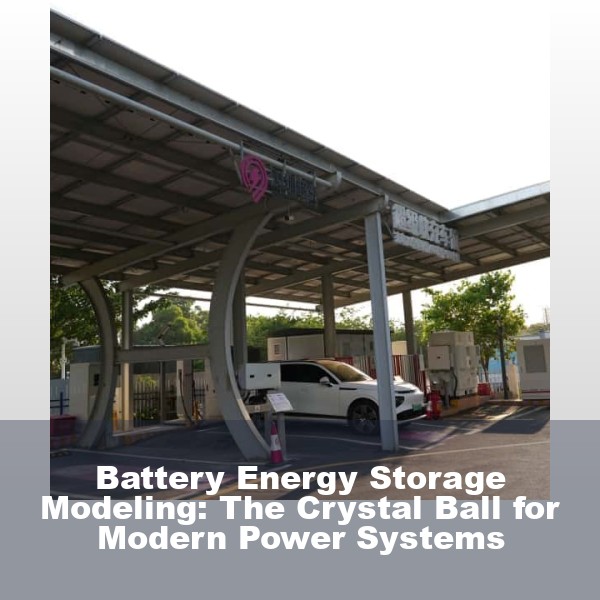 Battery Energy Storage Modeling: The Crystal Ball for Modern Power Systems