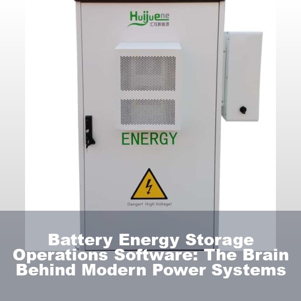 Battery Energy Storage Operations Software: The Brain Behind Modern Power Systems