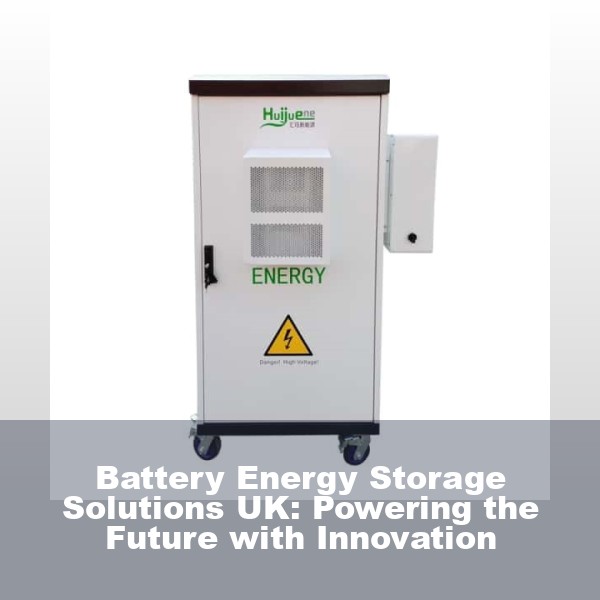 Battery Energy Storage Solutions UK: Powering the Future with Innovation