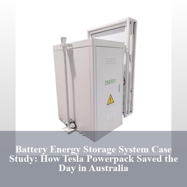 Battery Energy Storage System Case Study: How Tesla Powerpack Saved the Day in Australia