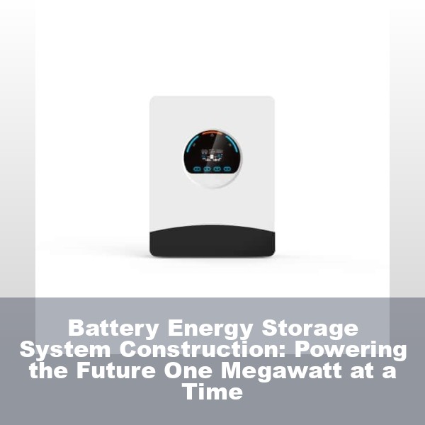Battery Energy Storage System Construction: Powering the Future One Megawatt at a Time