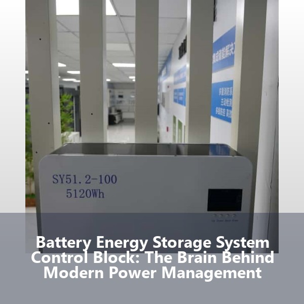 Battery Energy Storage System Control Block: The Brain Behind Modern Power Management