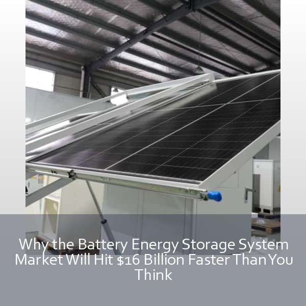 Why the Battery Energy Storage System Market Will Hit $16 Billion Faster Than You Think