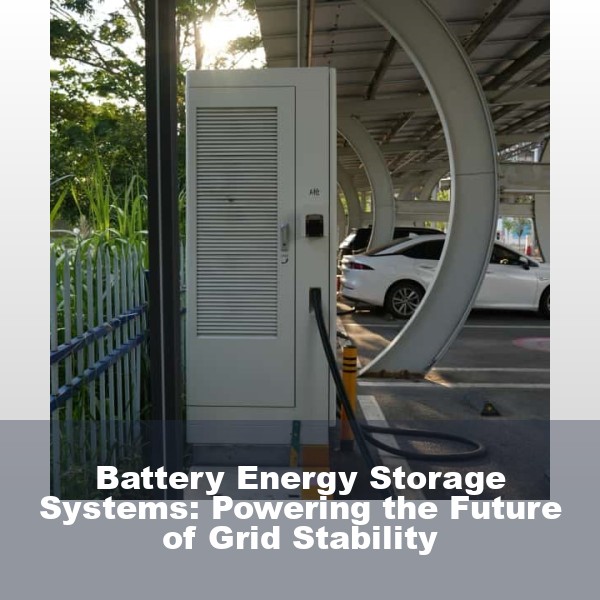 Battery Energy Storage Systems: Powering the Future of Grid Stability