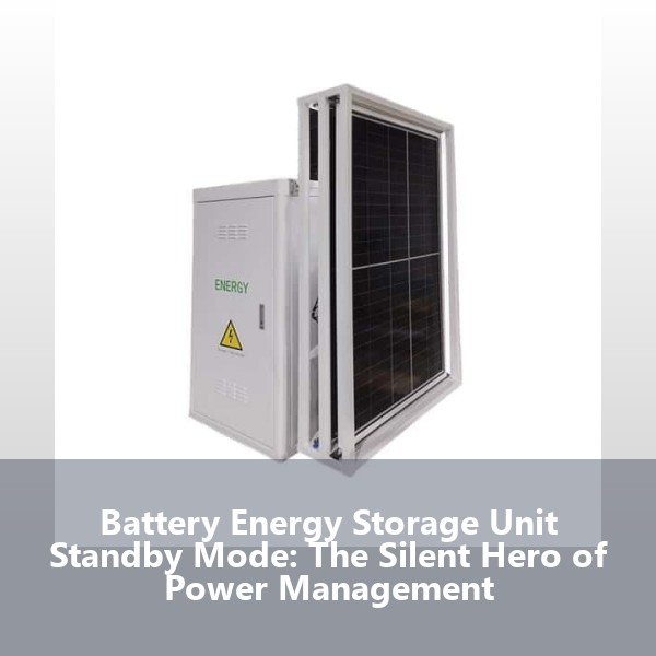 Battery Energy Storage Unit Standby Mode: The Silent Hero of Power Management