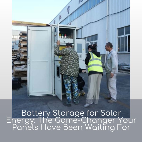 Battery Storage for Solar Energy: The Game-Changer Your Panels Have Been Waiting For