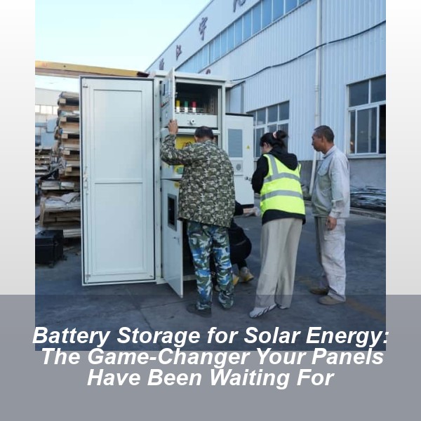 Battery Storage for Solar Energy: The Game-Changer Your Panels Have Been Waiting For