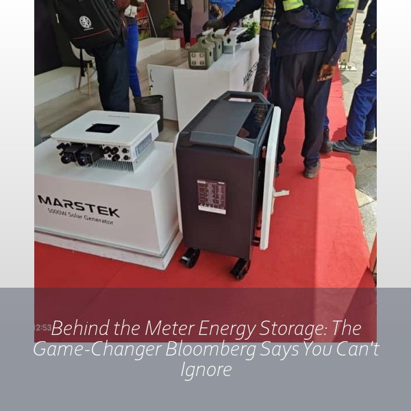 Behind the Meter Energy Storage: The Game-Changer Bloomberg Says You Can't Ignore