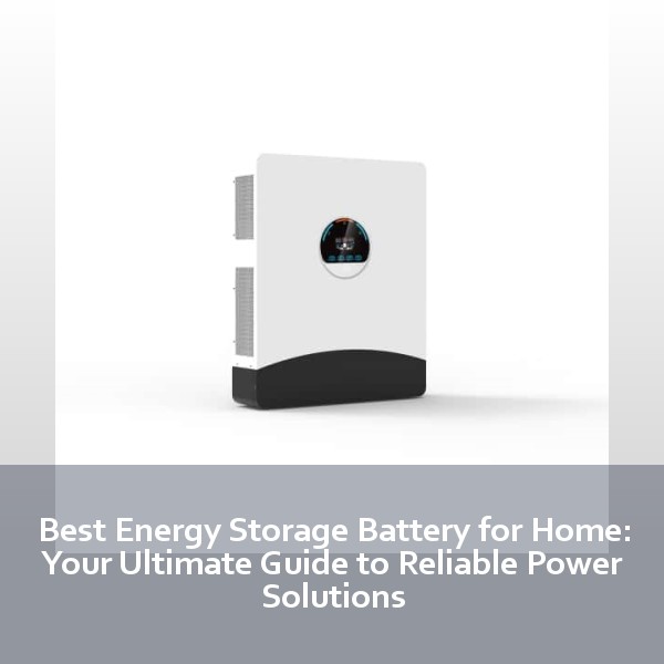Best Energy Storage Battery for Home: Your Ultimate Guide to Reliable Power Solutions