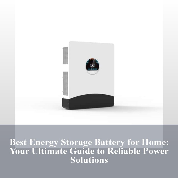 Best Energy Storage Battery for Home: Your Ultimate Guide to Reliable Power Solutions