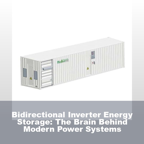 Bidirectional Inverter Energy Storage: The Brain Behind Modern Power Systems