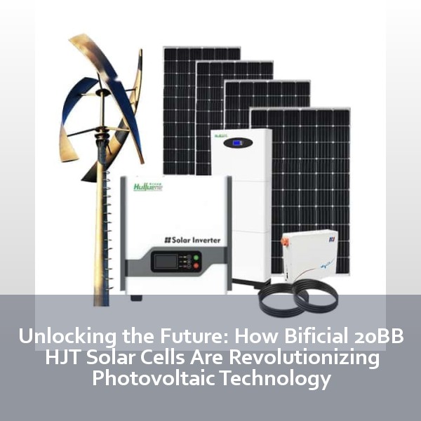 Unlocking the Future: How Bificial 20BB HJT Solar Cells Are Revolutionizing Photovoltaic Technology