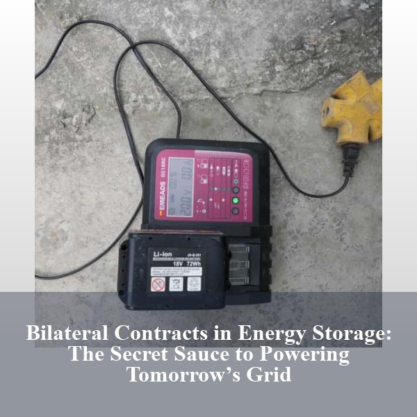 Bilateral Contracts in Energy Storage: The Secret Sauce to Powering Tomorrow’s Grid