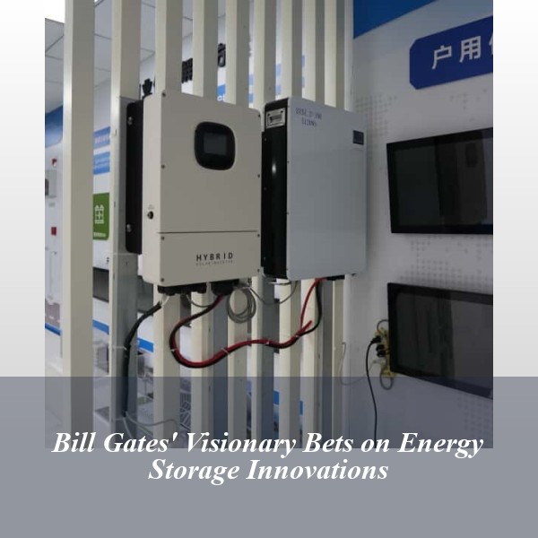 Bill Gates' Visionary Bets on Energy Storage Innovations
