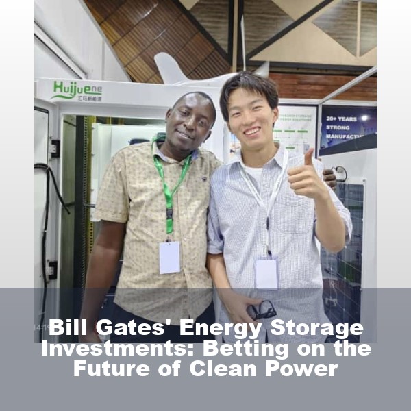 Bill Gates' Energy Storage Investments: Betting on the Future of Clean Power