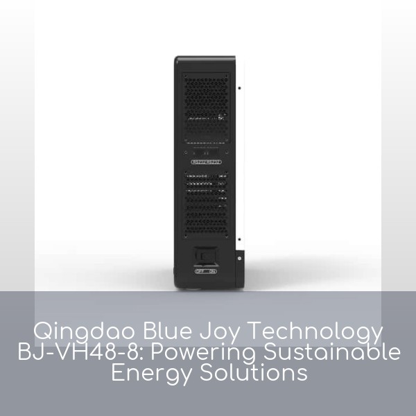 Qingdao Blue Joy Technology BJ-VH48-8: Powering Sustainable Energy Solutions