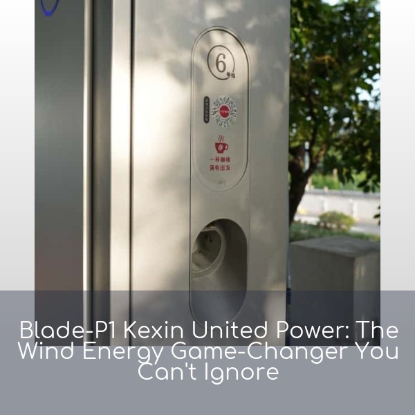 Blade-P1 Kexin United Power: The Wind Energy Game-Changer You Can't Ignore