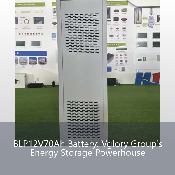 BLP12V70Ah Battery: Vglory Group's Energy Storage Powerhouse