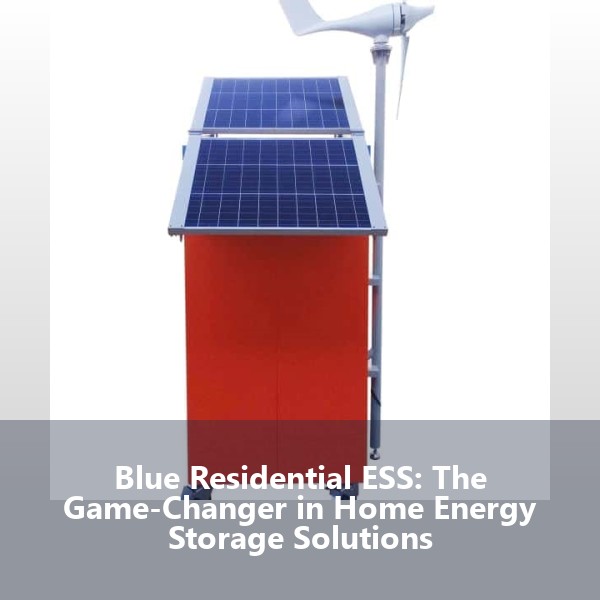 Blue Residential ESS: The Game-Changer in Home Energy Storage Solutions