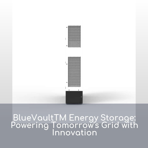 BlueVaultTM Energy Storage: Powering Tomorrow's Grid with Innovation